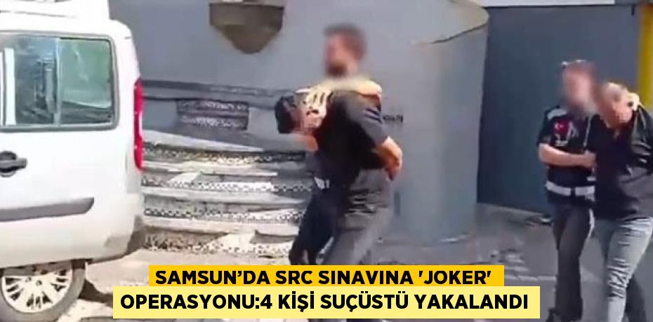 SAMSUN’DA SRC SINAVINA 'JOKER' OPERASYONU:4 KİŞİ SUÇÜSTÜ YAKALANDI