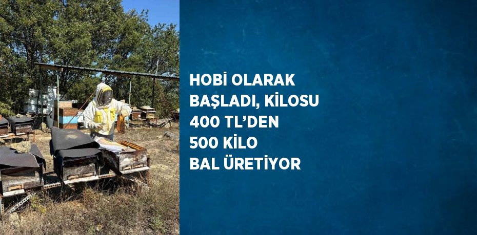 HOBİ OLARAK BAŞLADI, KİLOSU 400 TL’DEN 500 KİLO BAL ÜRETİYOR