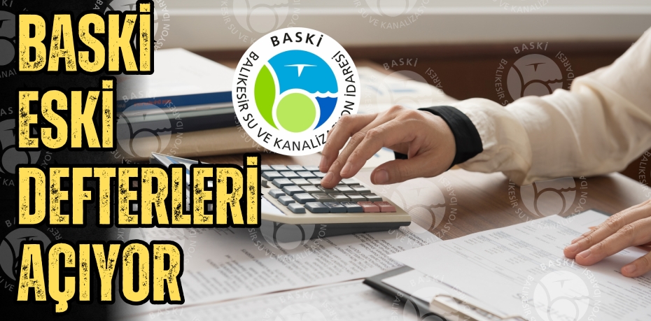 BASKİ ESKİ DEFTERLERİ AÇIYOR