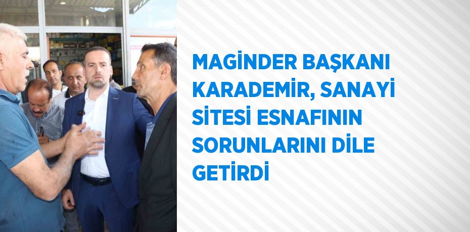 MAGİNDER BAŞKANI KARADEMİR, SANAYİ SİTESİ ESNAFININ SORUNLARINI DİLE GETİRDİ