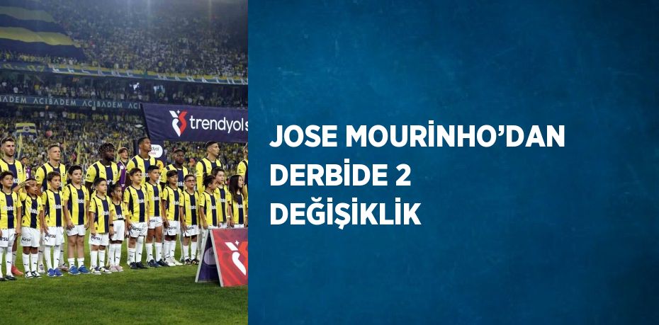 JOSE MOURİNHO’DAN DERBİDE 2 DEĞİŞİKLİK