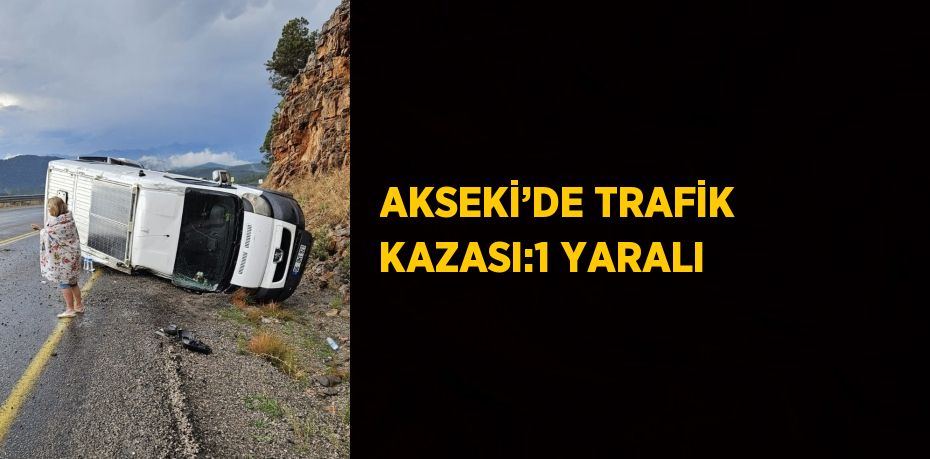 AKSEKİ’DE TRAFİK KAZASI:1 YARALI