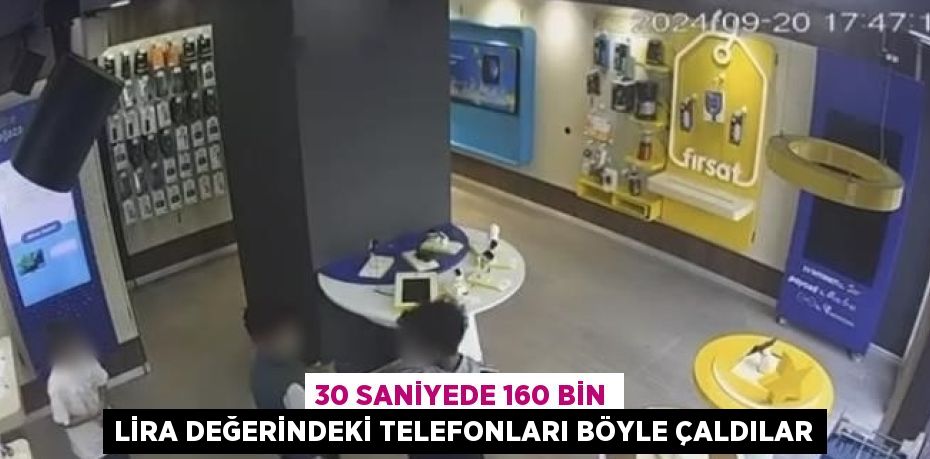 30 SANİYEDE 160 BİN LİRA DEĞERİNDEKİ TELEFONLARI BÖYLE ÇALDILAR