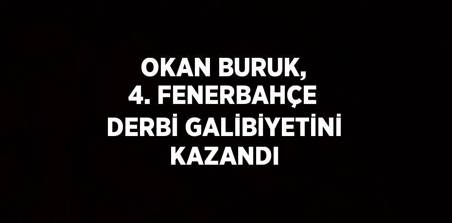 OKAN BURUK, 4. FENERBAHÇE DERBİ GALİBİYETİNİ KAZANDI