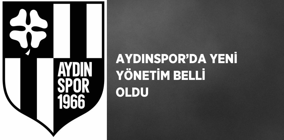 AYDINSPOR’DA YENİ YÖNETİM BELLİ OLDU