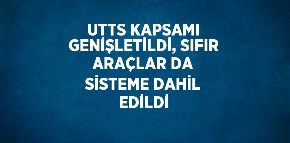 UTTS KAPSAMI GENİŞLETİLDİ, SIFIR ARAÇLAR DA SİSTEME DAHİL EDİLDİ