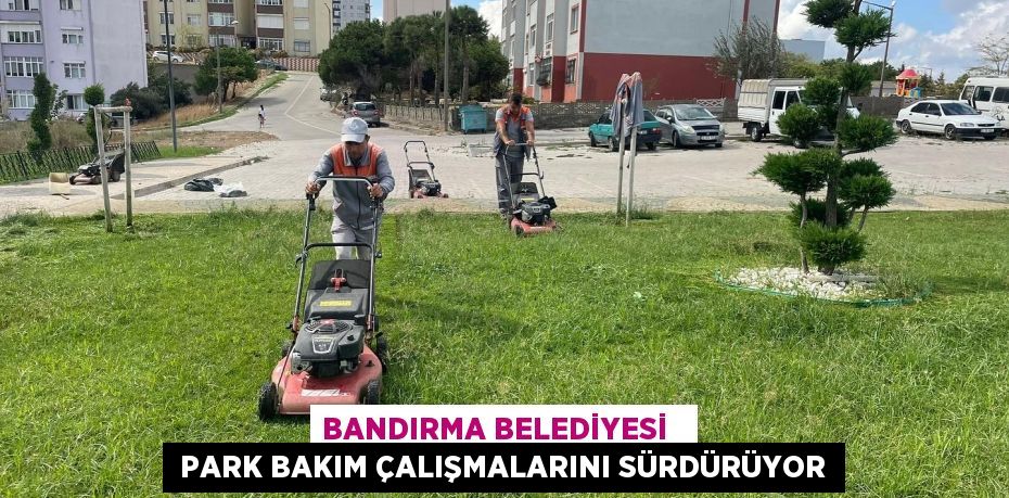 BANDIRMA BELEDİYESİ    PARK BAKIM ÇALIŞMALARINI SÜRDÜRÜYOR