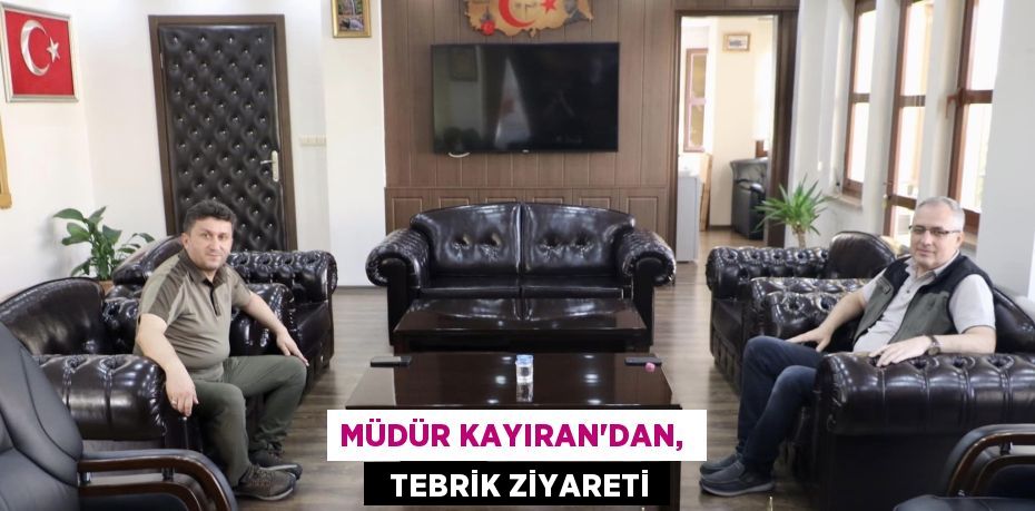 MÜDÜR KAYIRAN’DAN,    TEBRİK ZİYARETİ