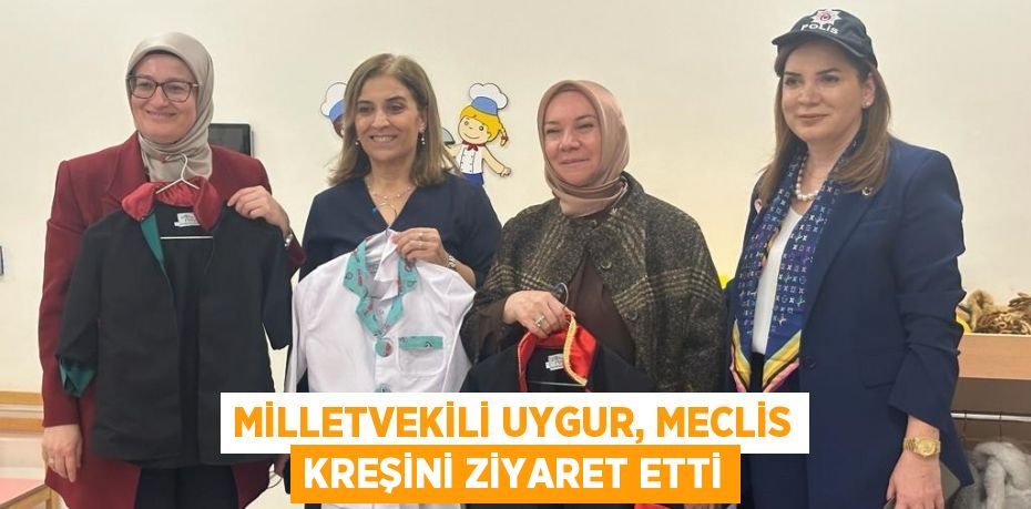 MİLLETVEKİLİ UYGUR, MECLİS KREŞİNİ ZİYARET ETTİ