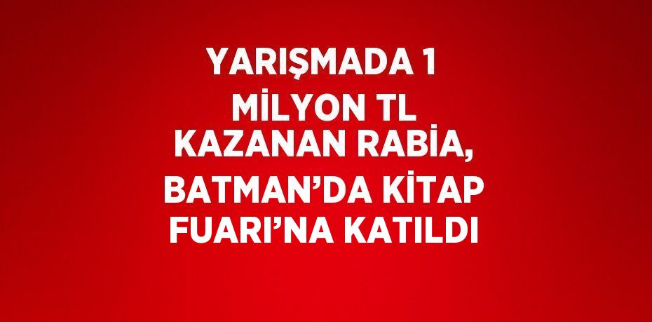 YARIŞMADA 1 MİLYON TL KAZANAN RABİA, BATMAN’DA KİTAP FUARI’NA KATILDI