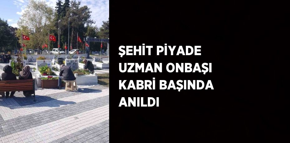 ŞEHİT PİYADE UZMAN ONBAŞI KABRİ BAŞINDA ANILDI