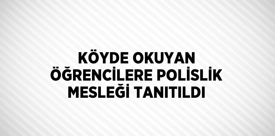 KÖYDE OKUYAN ÖĞRENCİLERE POLİSLİK MESLEĞİ TANITILDI