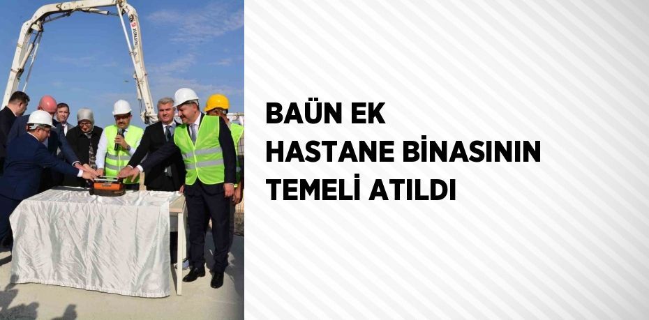 BAÜN EK HASTANE BİNASININ TEMELİ ATILDI