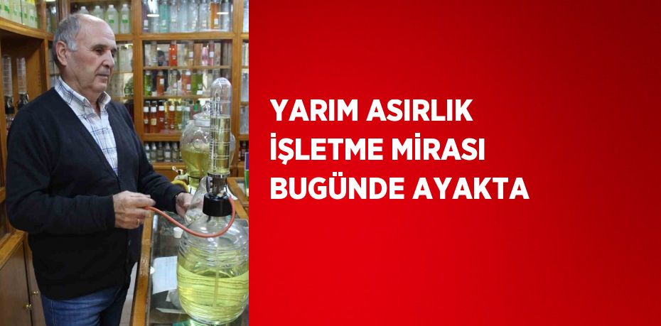 YARIM ASIRLIK İŞLETME MİRASI BUGÜNDE AYAKTA