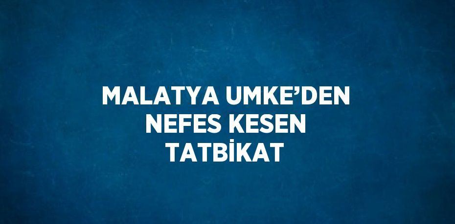 MALATYA UMKE’DEN NEFES KESEN TATBİKAT