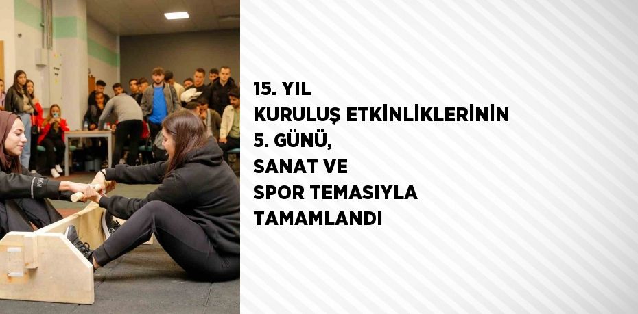 15. YIL KURULUŞ ETKİNLİKLERİNİN 5. GÜNÜ, SANAT VE SPOR TEMASIYLA TAMAMLANDI