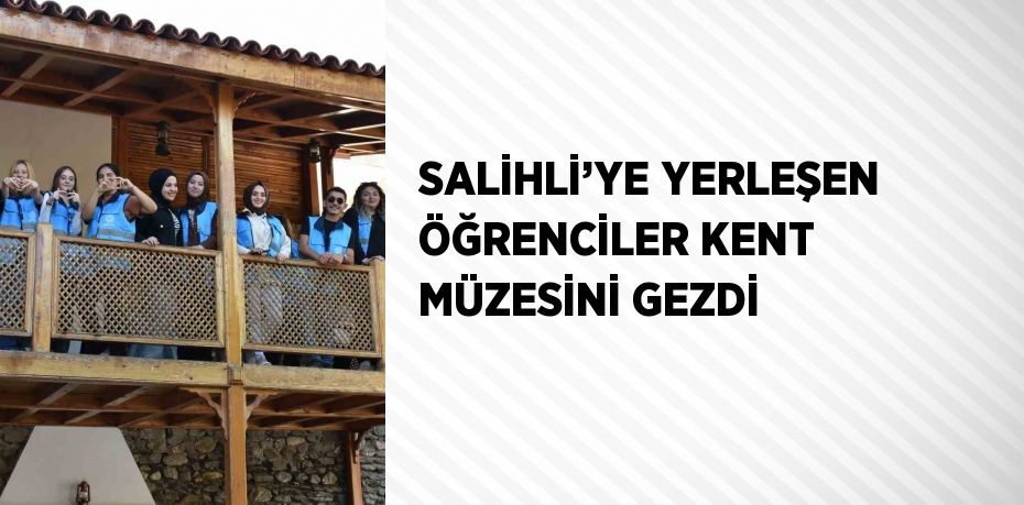 SALİHLİ’YE YERLEŞEN ÖĞRENCİLER KENT MÜZESİNİ GEZDİ