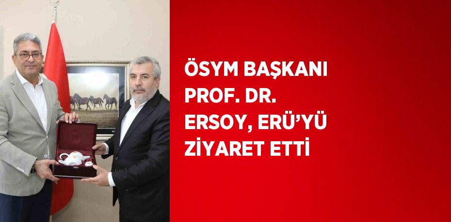 ÖSYM BAŞKANI PROF. DR. ERSOY, ERÜ’YÜ ZİYARET ETTİ