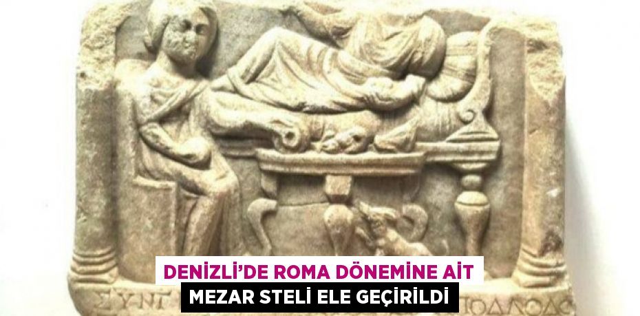 DENİZLİ’DE ROMA DÖNEMİNE AİT MEZAR STELİ ELE GEÇİRİLDİ