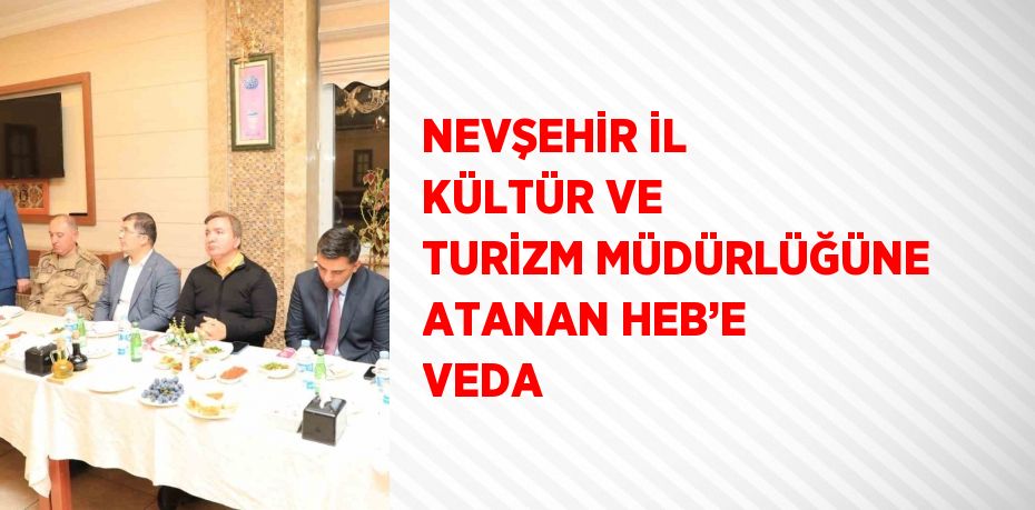 NEVŞEHİR İL KÜLTÜR VE TURİZM MÜDÜRLÜĞÜNE ATANAN HEB’E VEDA