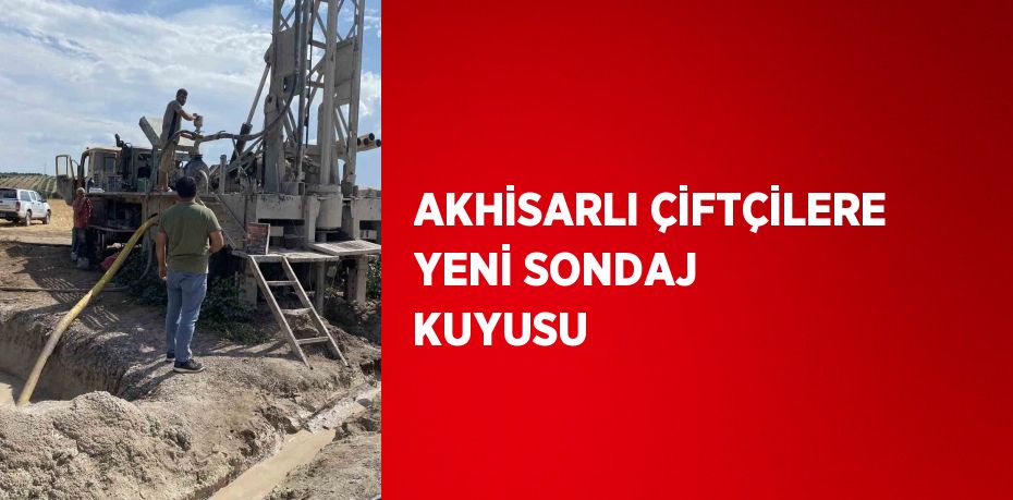 AKHİSARLI ÇİFTÇİLERE YENİ SONDAJ KUYUSU