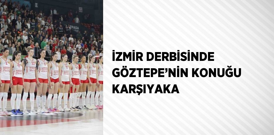 İZMİR DERBİSİNDE GÖZTEPE’NİN KONUĞU KARŞIYAKA