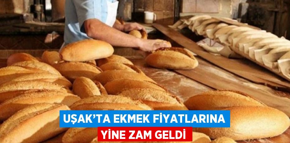 UŞAK’TA EKMEK FİYATLARINA YİNE ZAM GELDİ