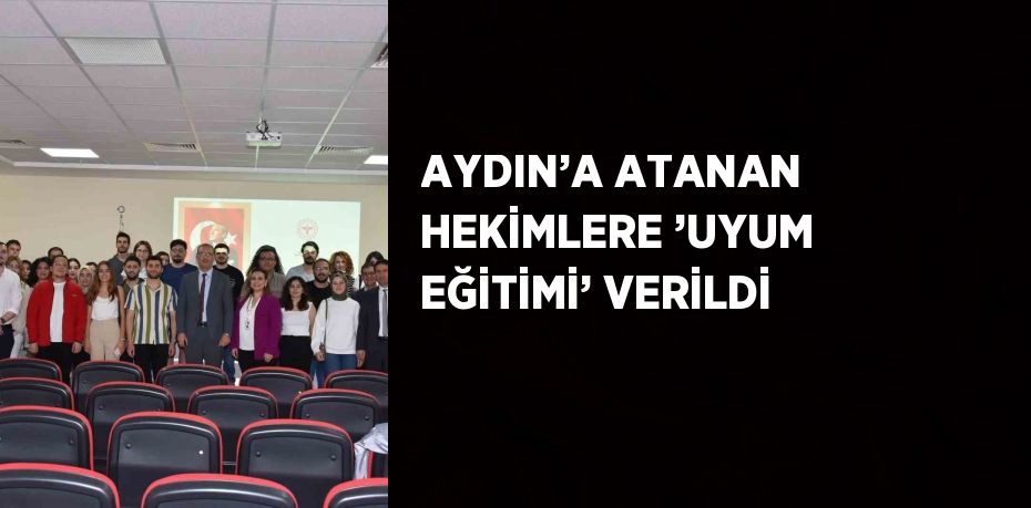 AYDIN’A ATANAN HEKİMLERE ’UYUM EĞİTİMİ’ VERİLDİ