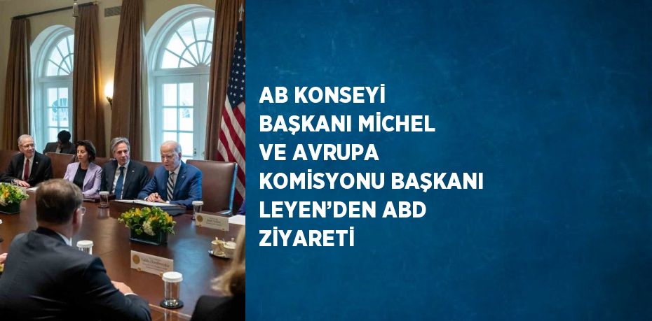 AB KONSEYİ BAŞKANI MİCHEL VE AVRUPA KOMİSYONU BAŞKANI LEYEN’DEN ABD ZİYARETİ