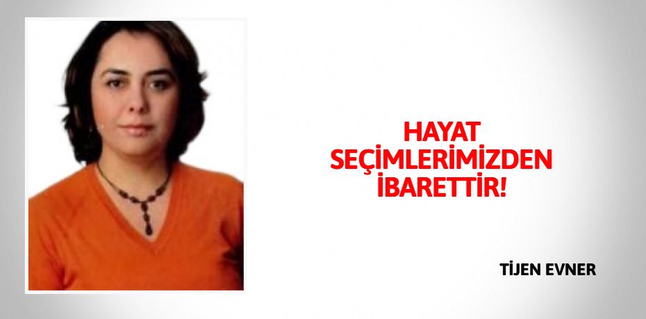 HAYAT SEÇİMLERİMİZDEN İBARETTİR!