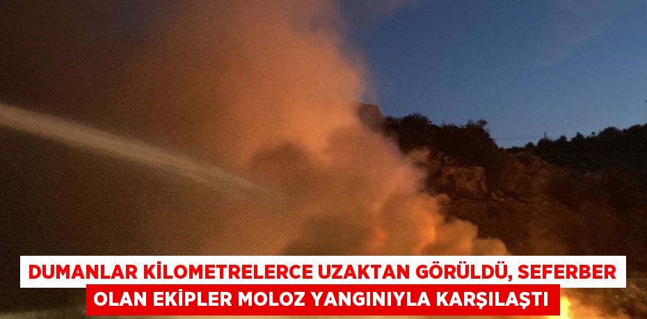 DUMANLAR KİLOMETRELERCE UZAKTAN GÖRÜLDÜ, SEFERBER OLAN EKİPLER MOLOZ YANGINIYLA KARŞILAŞTI