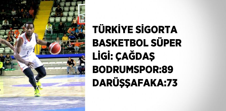 TÜRKİYE SİGORTA BASKETBOL SÜPER LİGİ: ÇAĞDAŞ BODRUMSPOR:89 DARÜŞŞAFAKA:73