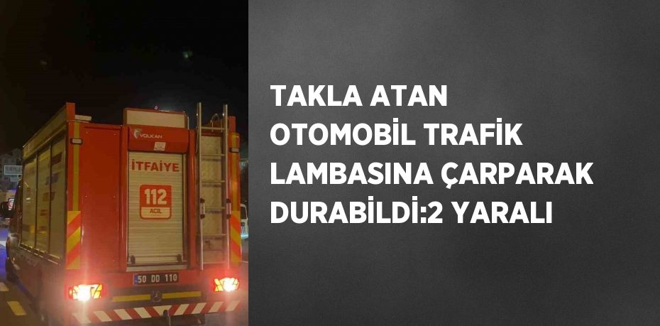 TAKLA ATAN OTOMOBİL TRAFİK LAMBASINA ÇARPARAK DURABİLDİ:2 YARALI