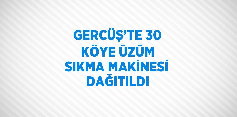 GERCÜŞ’TE 30 KÖYE ÜZÜM SIKMA MAKİNESİ DAĞITILDI