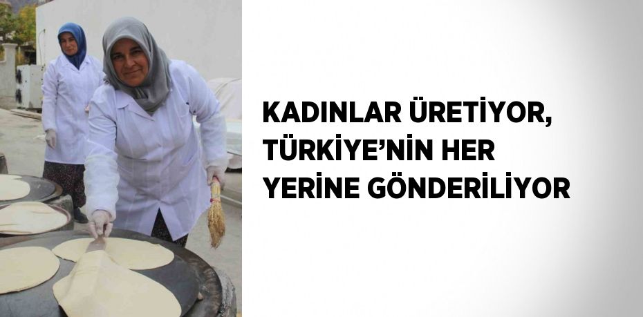 KADINLAR ÜRETİYOR, TÜRKİYE’NİN HER YERİNE GÖNDERİLİYOR