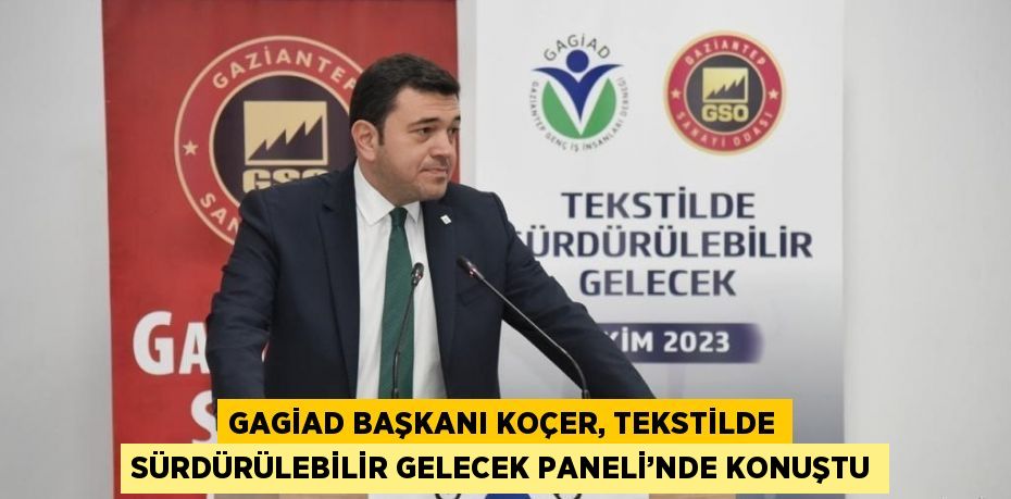 GAGİAD BAŞKANI KOÇER, TEKSTİLDE SÜRDÜRÜLEBİLİR GELECEK PANELİ’NDE KONUŞTU
