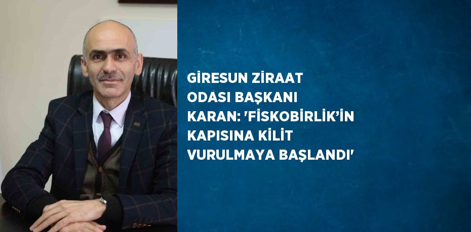 GİRESUN ZİRAAT ODASI BAŞKANI KARAN: 'FİSKOBİRLİK’İN KAPISINA KİLİT VURULMAYA BAŞLANDI'