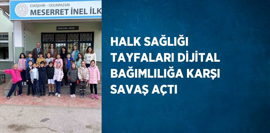 HALK SAĞLIĞI TAYFALARI DİJİTAL BAĞIMLILIĞA KARŞI SAVAŞ AÇTI