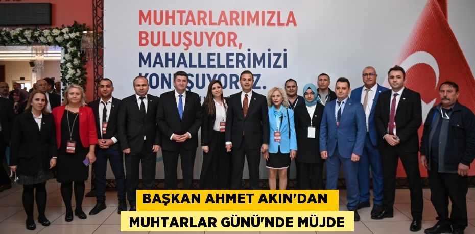 BAŞKAN AHMET AKIN’DAN   MUHTARLAR GÜNÜ’NDE MÜJDE