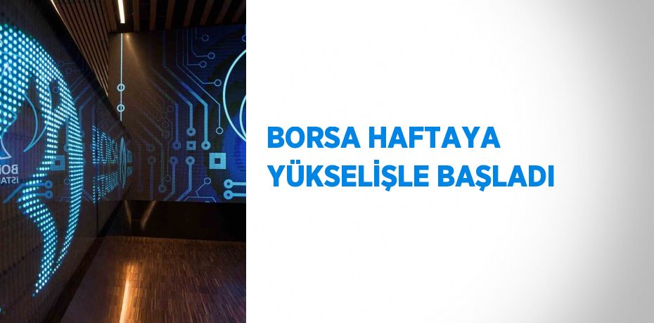 BORSA HAFTAYA YÜKSELİŞLE BAŞLADI