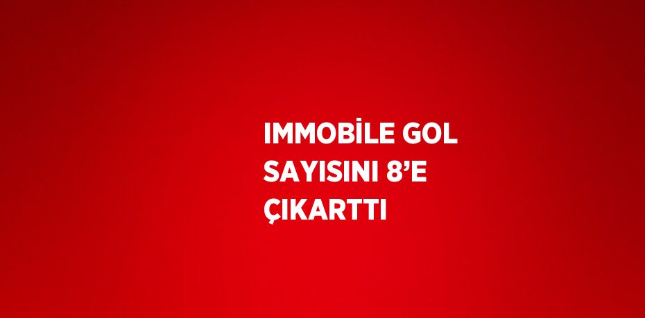 IMMOBİLE GOL SAYISINI 8’E ÇIKARTTI