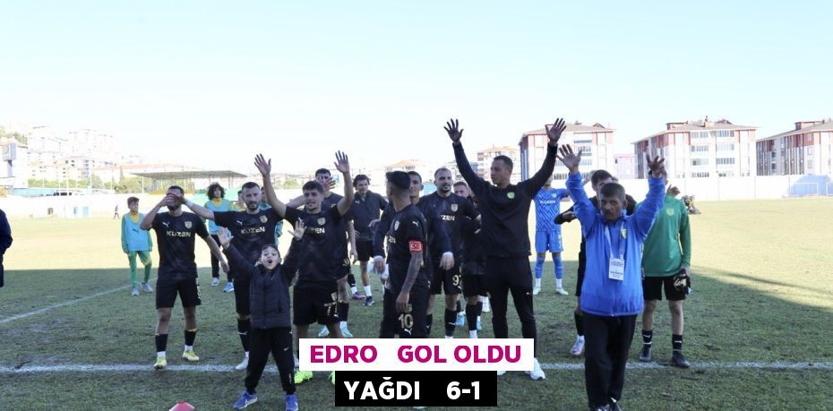 EDRO   GOL OLDU YAĞDI    6-1