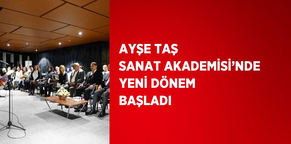 AYŞE TAŞ SANAT AKADEMİSİ’NDE YENİ DÖNEM BAŞLADI