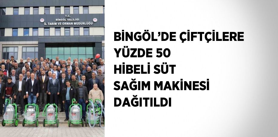 BİNGÖL’DE ÇİFTÇİLERE YÜZDE 50 HİBELİ SÜT SAĞIM MAKİNESİ DAĞITILDI