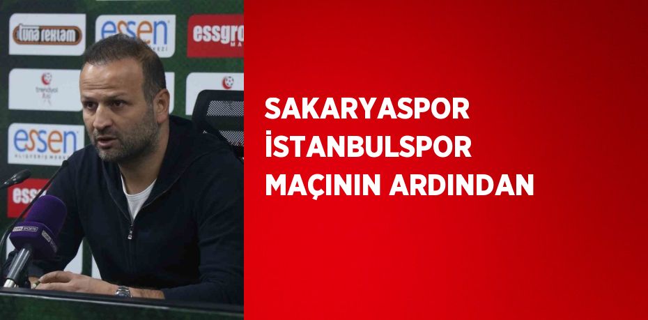 SAKARYASPOR İSTANBULSPOR MAÇININ ARDINDAN