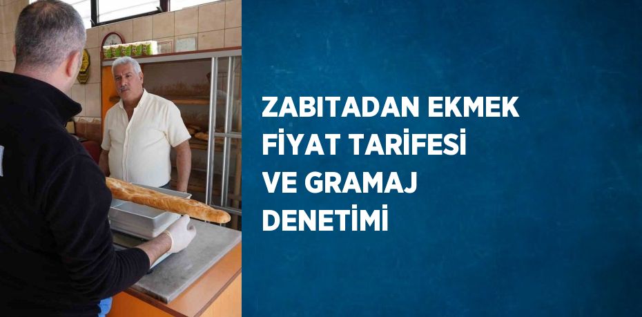 ZABITADAN EKMEK FİYAT TARİFESİ VE GRAMAJ DENETİMİ