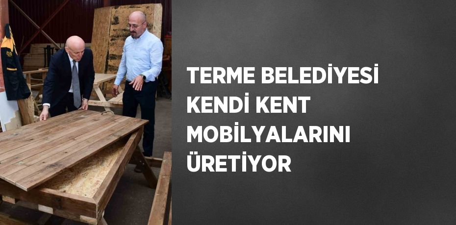 TERME BELEDİYESİ KENDİ KENT MOBİLYALARINI ÜRETİYOR