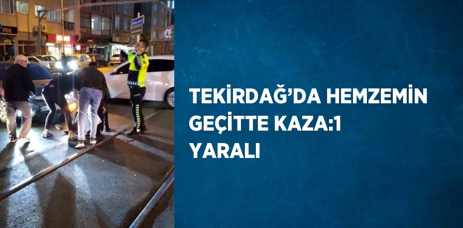 TEKİRDAĞ’DA HEMZEMİN GEÇİTTE KAZA:1 YARALI