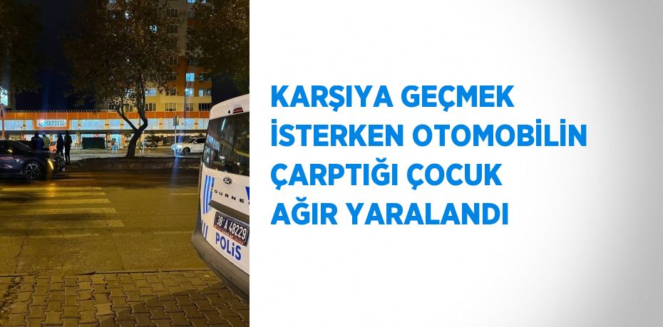 KARŞIYA GEÇMEK İSTERKEN OTOMOBİLİN ÇARPTIĞI ÇOCUK AĞIR YARALANDI