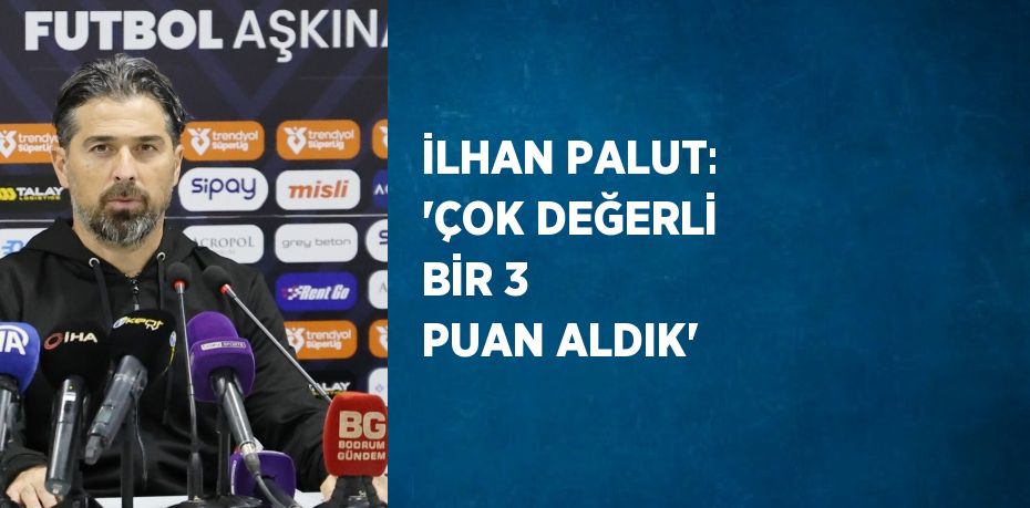 İLHAN PALUT: 'ÇOK DEĞERLİ BİR 3 PUAN ALDIK'